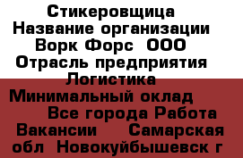 Стикеровщица › Название организации ­ Ворк Форс, ООО › Отрасль предприятия ­ Логистика › Минимальный оклад ­ 27 000 - Все города Работа » Вакансии   . Самарская обл.,Новокуйбышевск г.